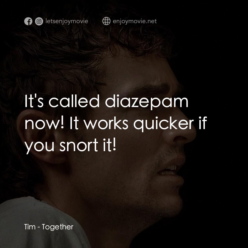 長相黐守電影對白：Tim:  It's called diazepam now! It works quicker if you snort it!