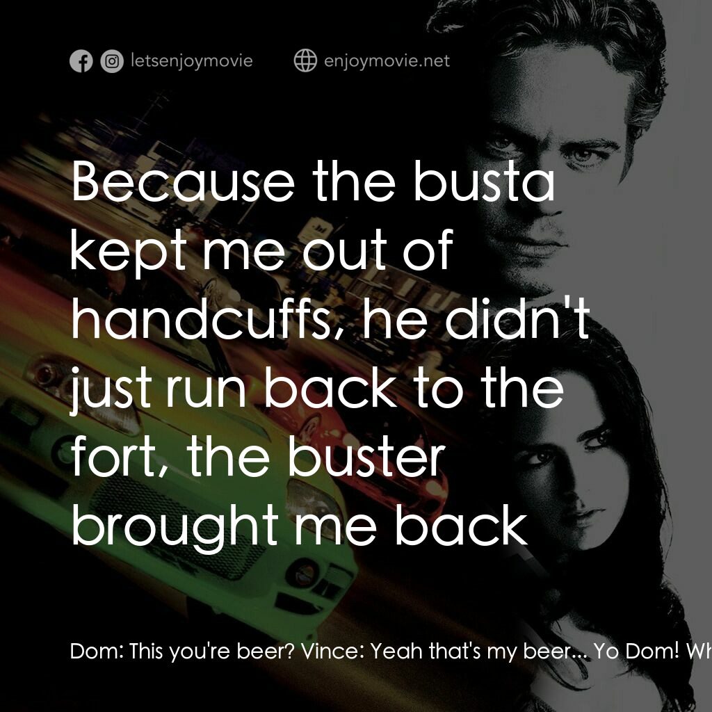 玩命關頭電影對白：Dom:  This you're beer? Vince:  Yeah that's my beer... Yo Dom! Why'd you bring th