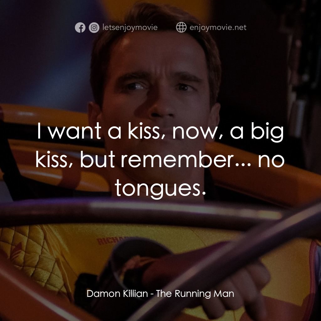 魔鬼阿諾電影對白：Damon Killian: I want a kiss, now, a big kiss, but remember... no tongues.