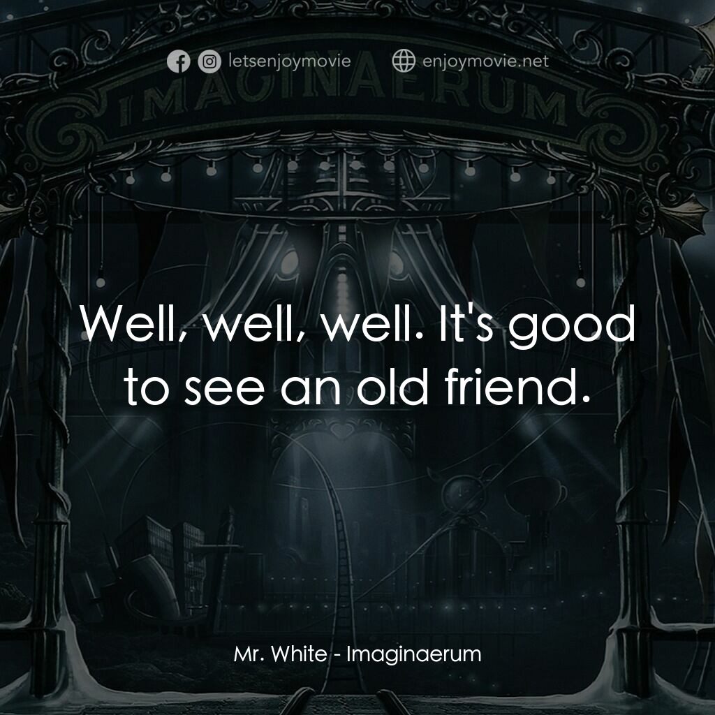 夜願夢想國電影對白：Mr. White:  Well, well, well. It's good to see an old friend.