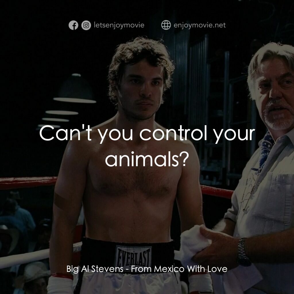 墨西哥情書電影對白：Big Al Stevens:  Can't you control your animals?