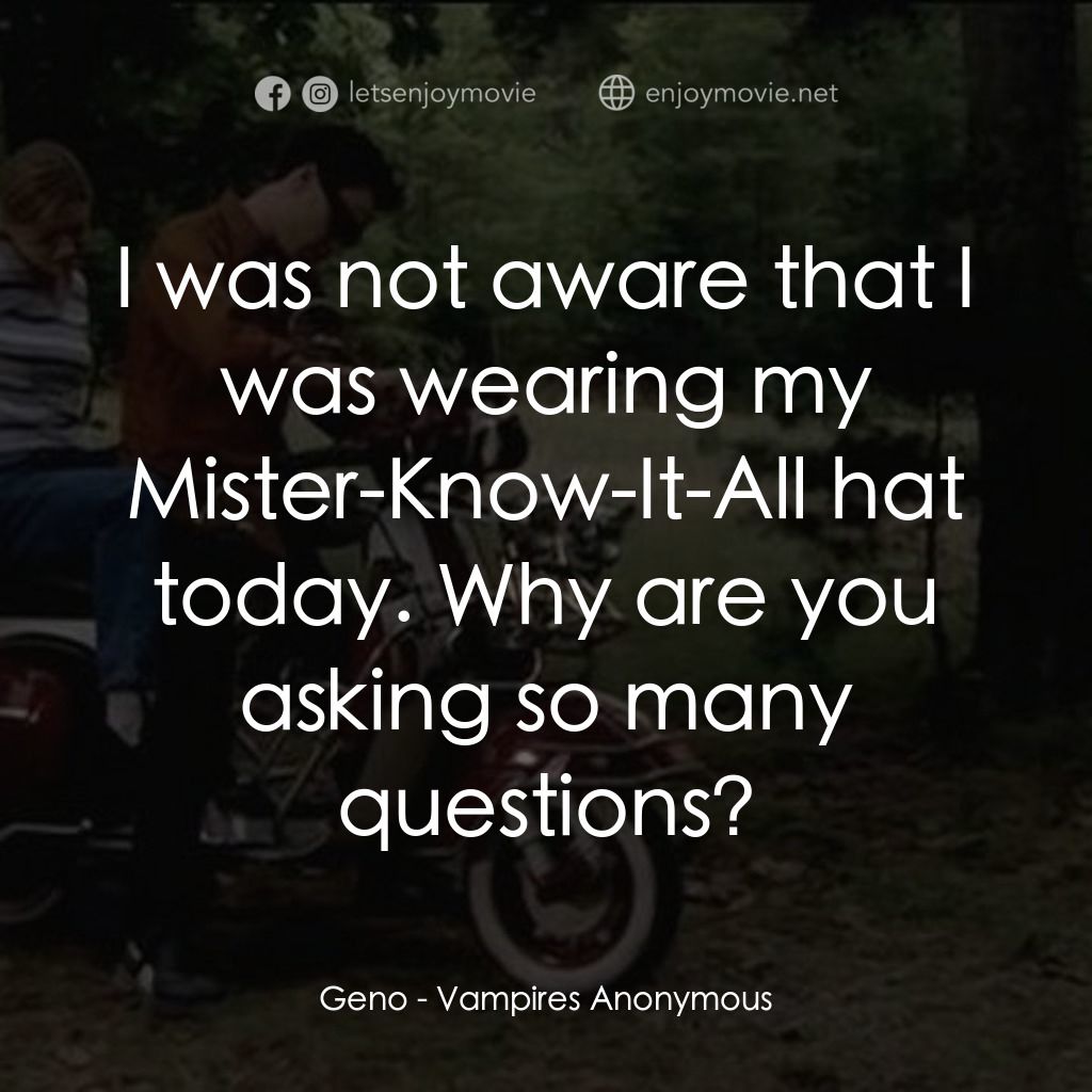 Vampires Anonymous經典對白：Geno: I was not aware that I was wearing my Mister-Know-It-All hat today. Why are you asking so many 