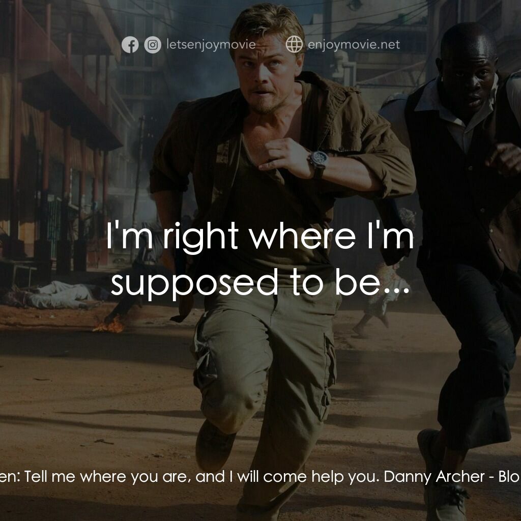 血鑽石電影對白：Maddy Bowen:  Tell me where you are, and I will come help you. Danny Archer:  I'm