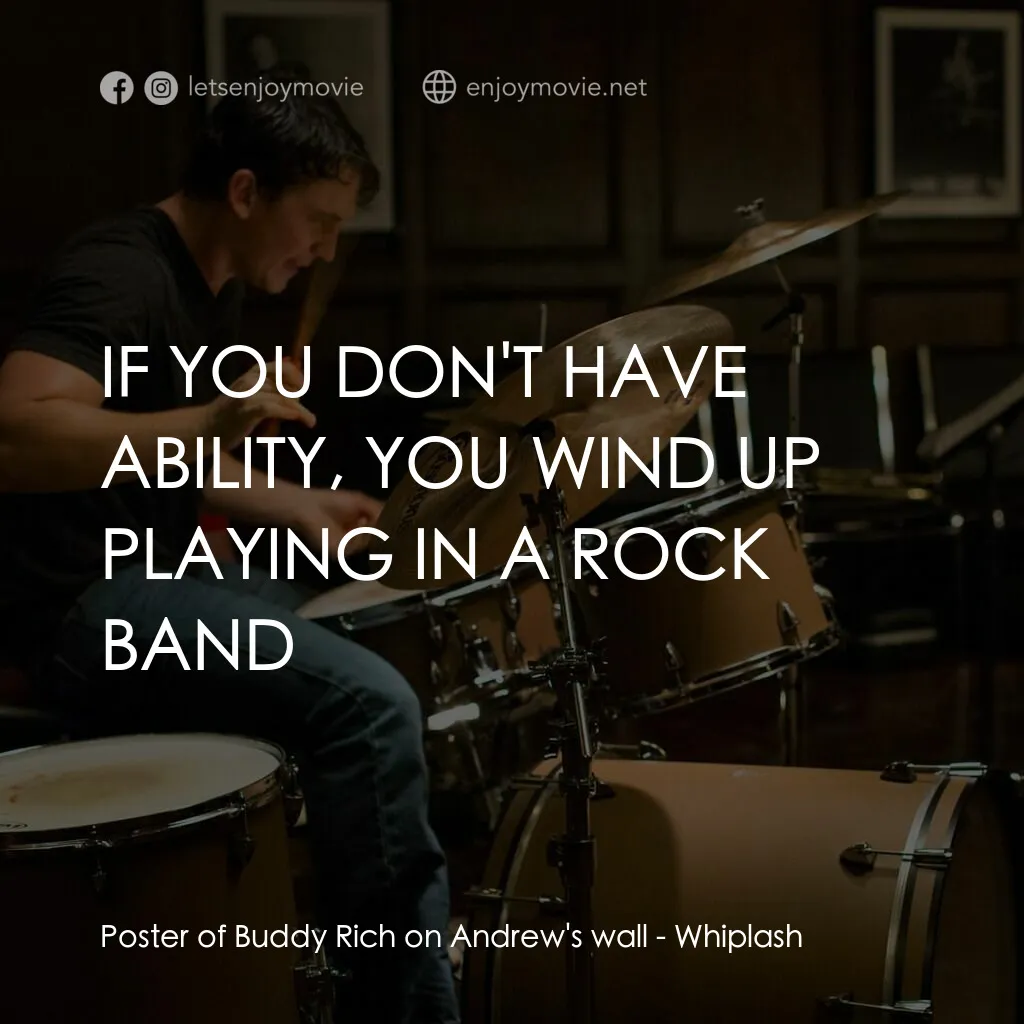 進擊的鼓手電影對白：Poster of Buddy Rich on Andrew's wall:  IF YOU DON'T HAVE ABILITY, YOU WIND UP PL