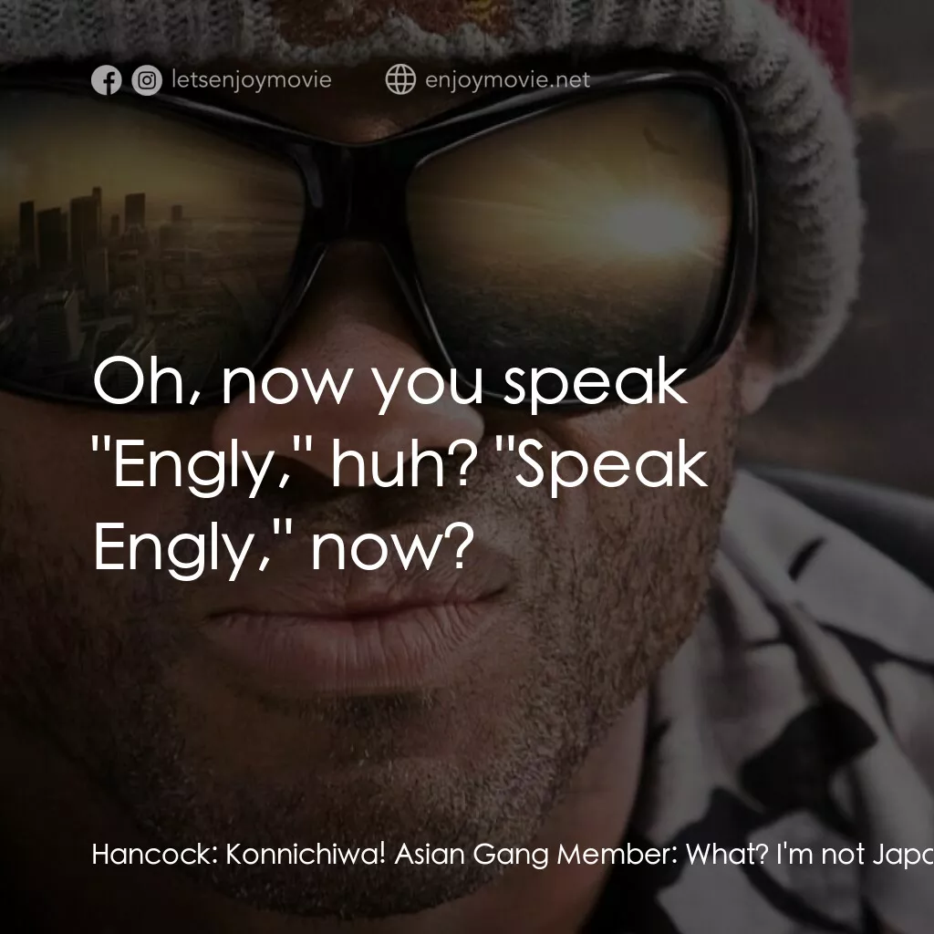 街頭超人電影對白：Hancock:  Konnichiwa! Asian Gang Member:  What? I'm not Japanese, man! Put us dow