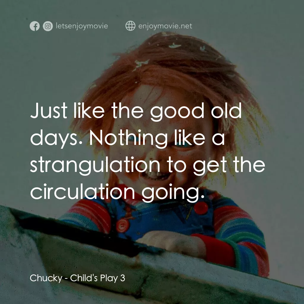 娃鬼回魂3電影對白：Chucky:  Just like the good old days. Nothing like a strangulation to get the cir
