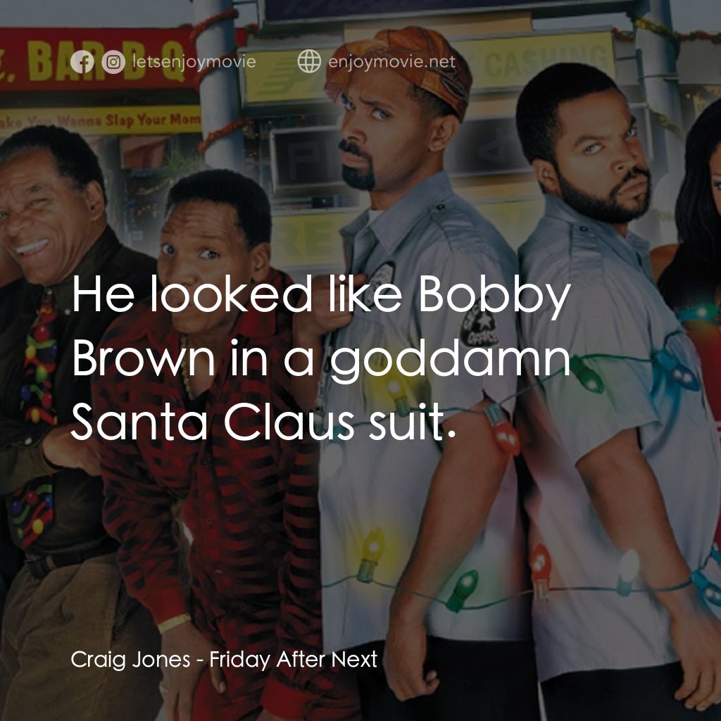 下一個星期五電影對白：Craig Jones: He looked like Bobby Brown in a goddamn Santa Claus suit.