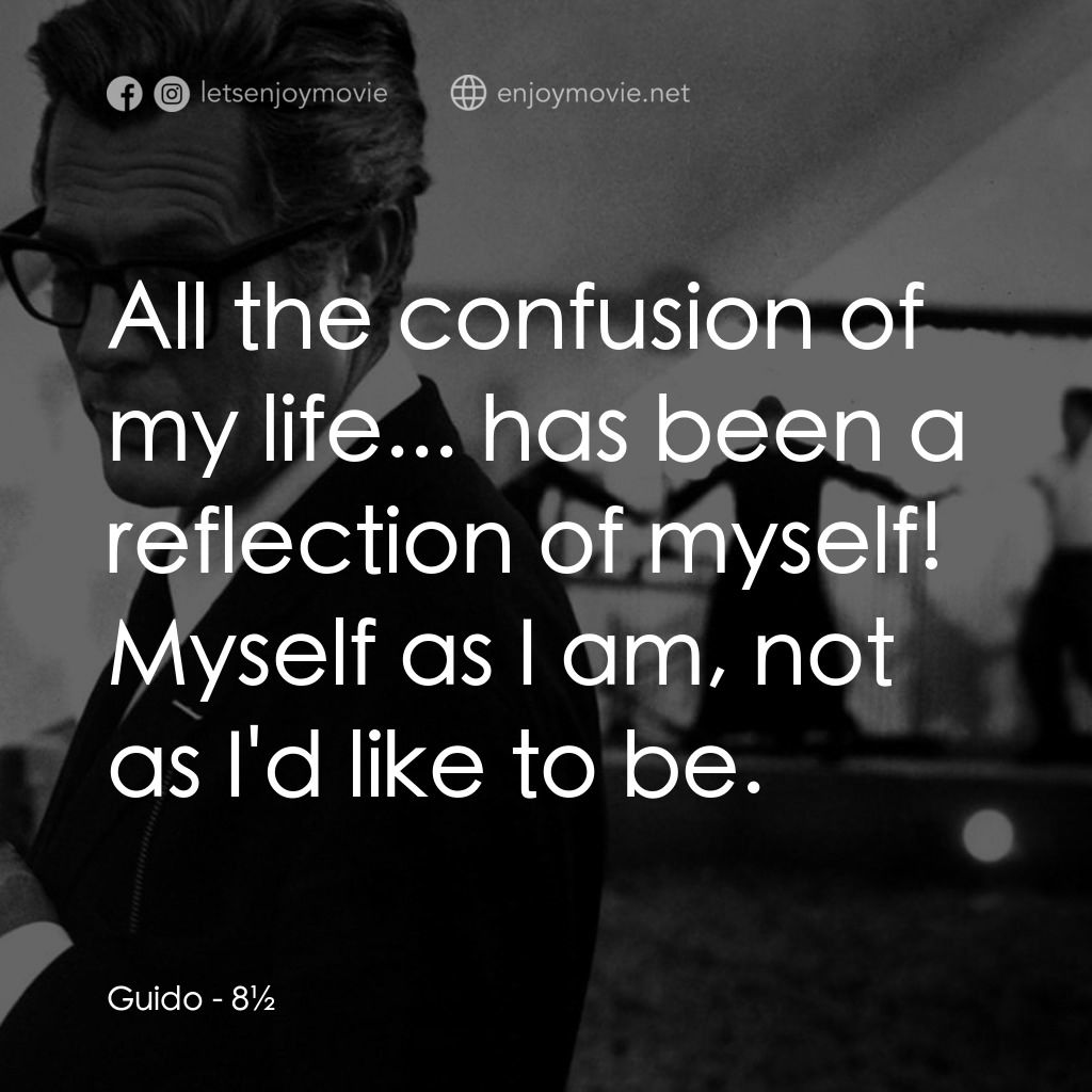 八部半電影對白：Guido: All the confusion of my life... has been a reflection of myself! Myself as