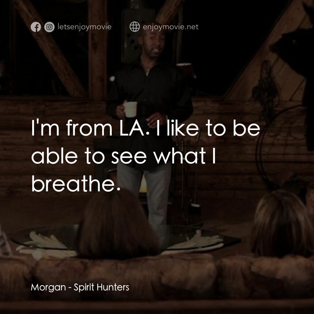 《Spirit Hunters》經典台詞：Morgan:  I'm from LA. I like to be able to see ...