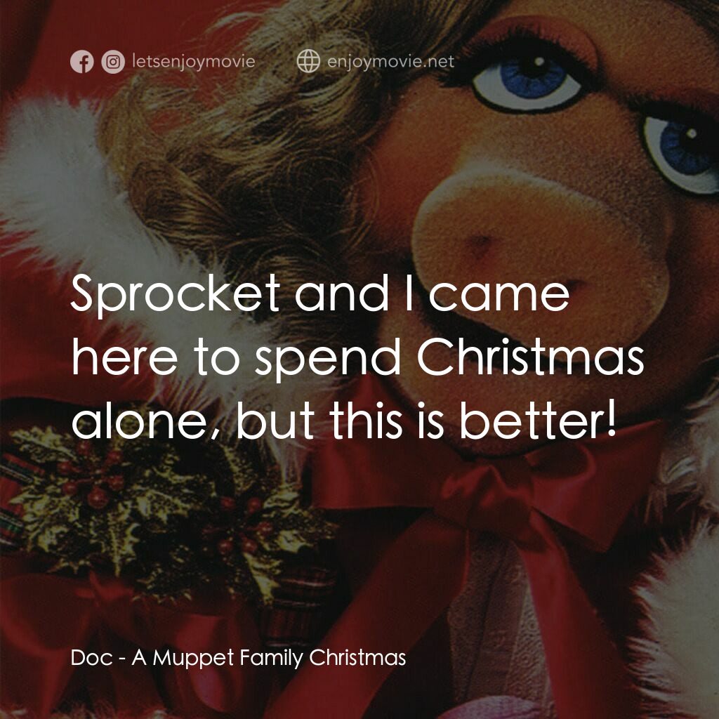 A Muppet Family Christmas電影對白：Doc:  Sprocket and I came here to spend Christmas alone, but this is better!