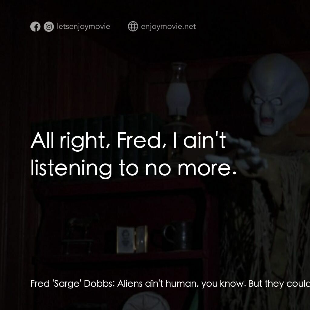 不豫警告電影對白：Fred 'Sarge' Dobbs:  Aliens ain't human, you know. But they could take human form
