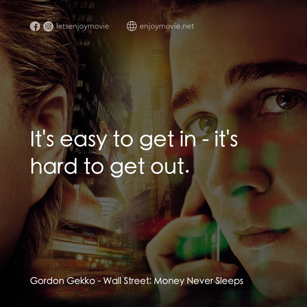 華爾街之金融大鱷電影對白：Gordon Gekko: It's easy to get in - it's hard to get out.