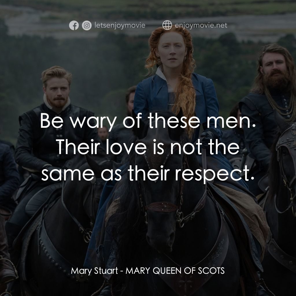 雙后傳電影對白：Mary Stuart: Be wary of these men. Their love is not the same as their respect.