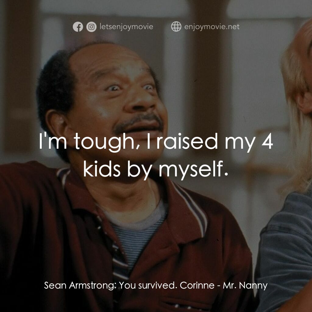 Mr. Nanny電影對白：Sean Armstrong:  You survived. Corinne:  I'm tough, I raised my 4 kids by myself.