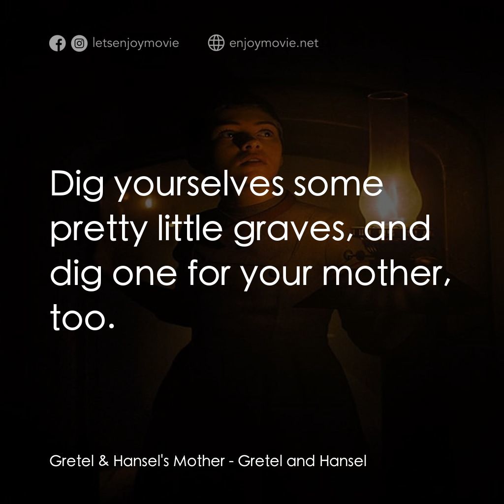 戰慄糖果屋電影對白：Gretel & Hansel's Mother: Dig yourselves some pretty little graves, and dig one f