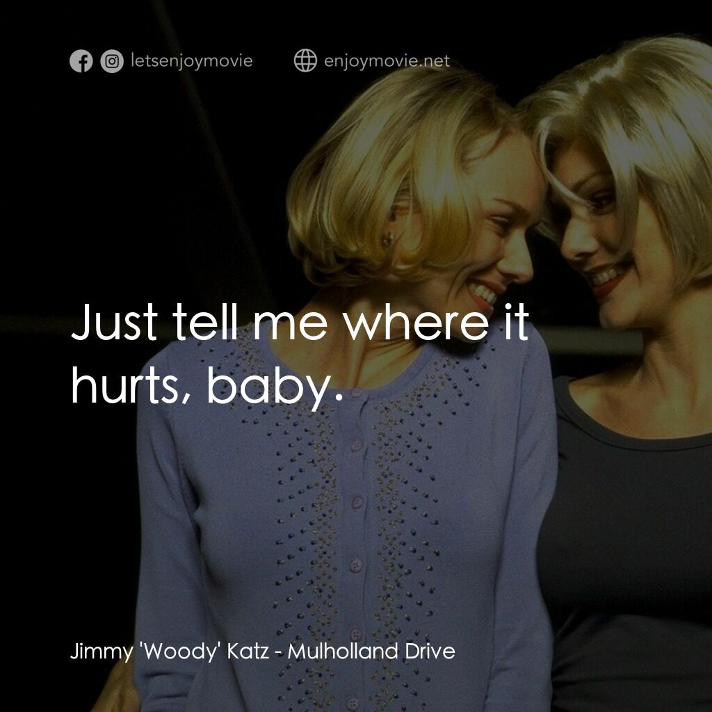 穆荷蘭大道電影對白：Jimmy 'Woody' Katz:  Just tell me where it hurts, baby.