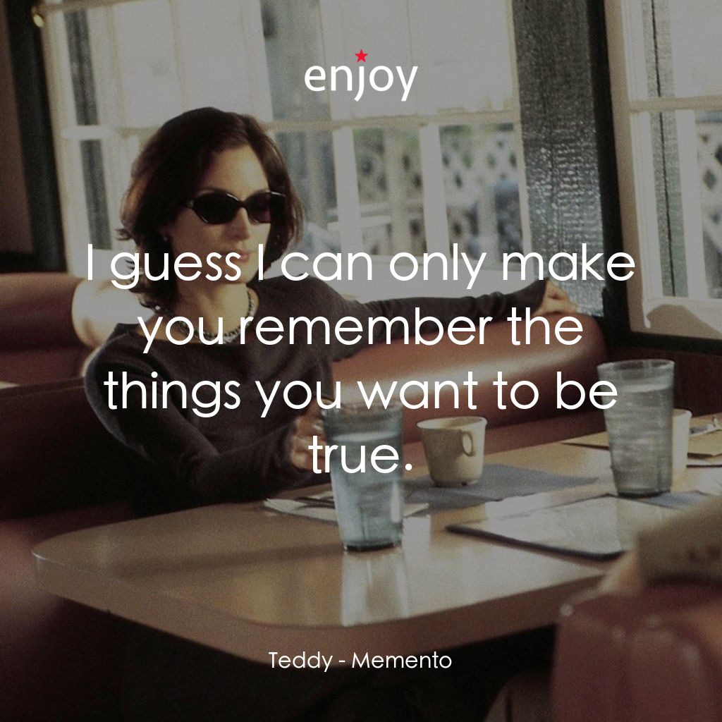 凶心人電影對白：Teddy: I guess I can only make you remember the things you want to be true.