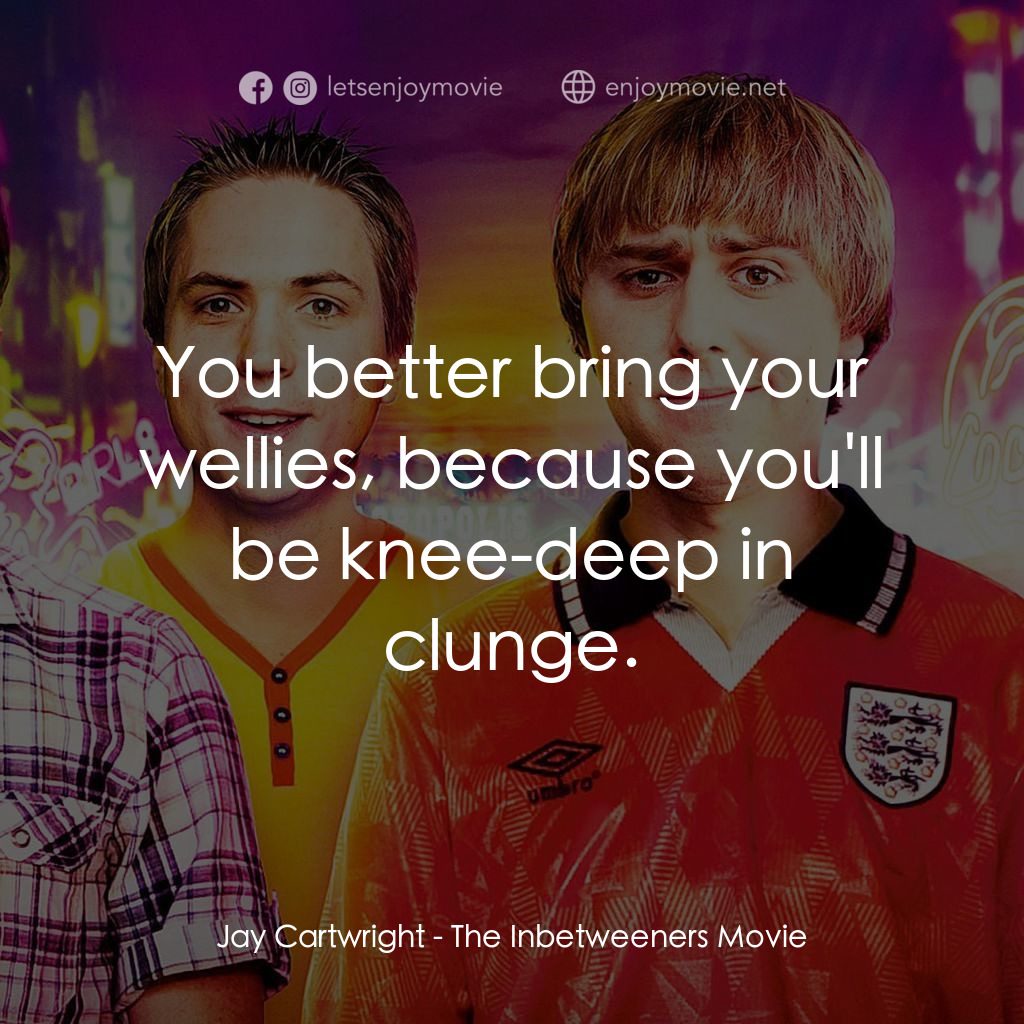 冏男四賤客電影對白：Jay Cartwright: You better bring your wellies, because you'll be knee-deep in clu