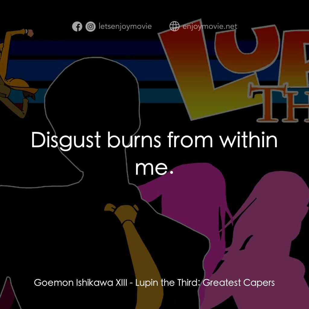 魯邦三世 TV 系列 2電影對白：Goemon Ishikawa XIII:  Disgust burns from within me.