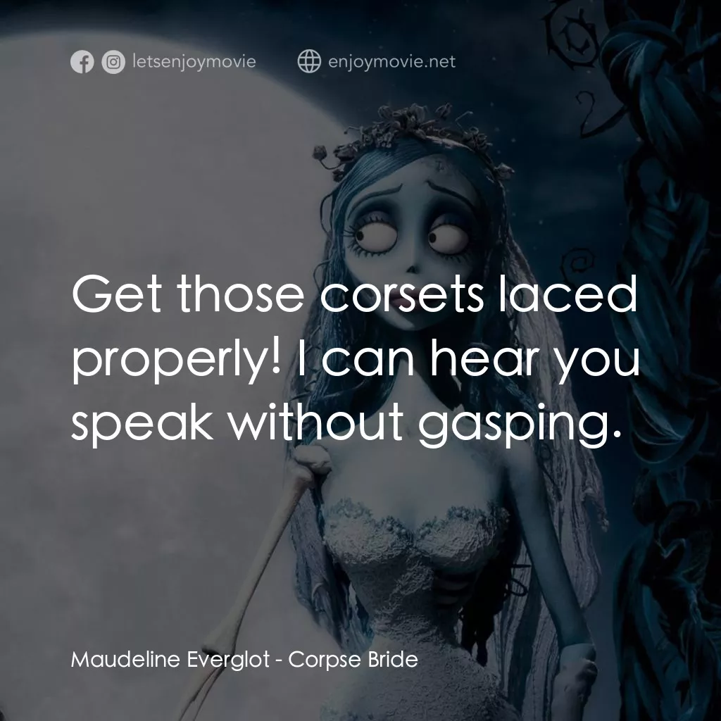 怪誕屍新娘電影對白：Maudeline Everglot: Get those corsets laced properly! I can hear you speak withou