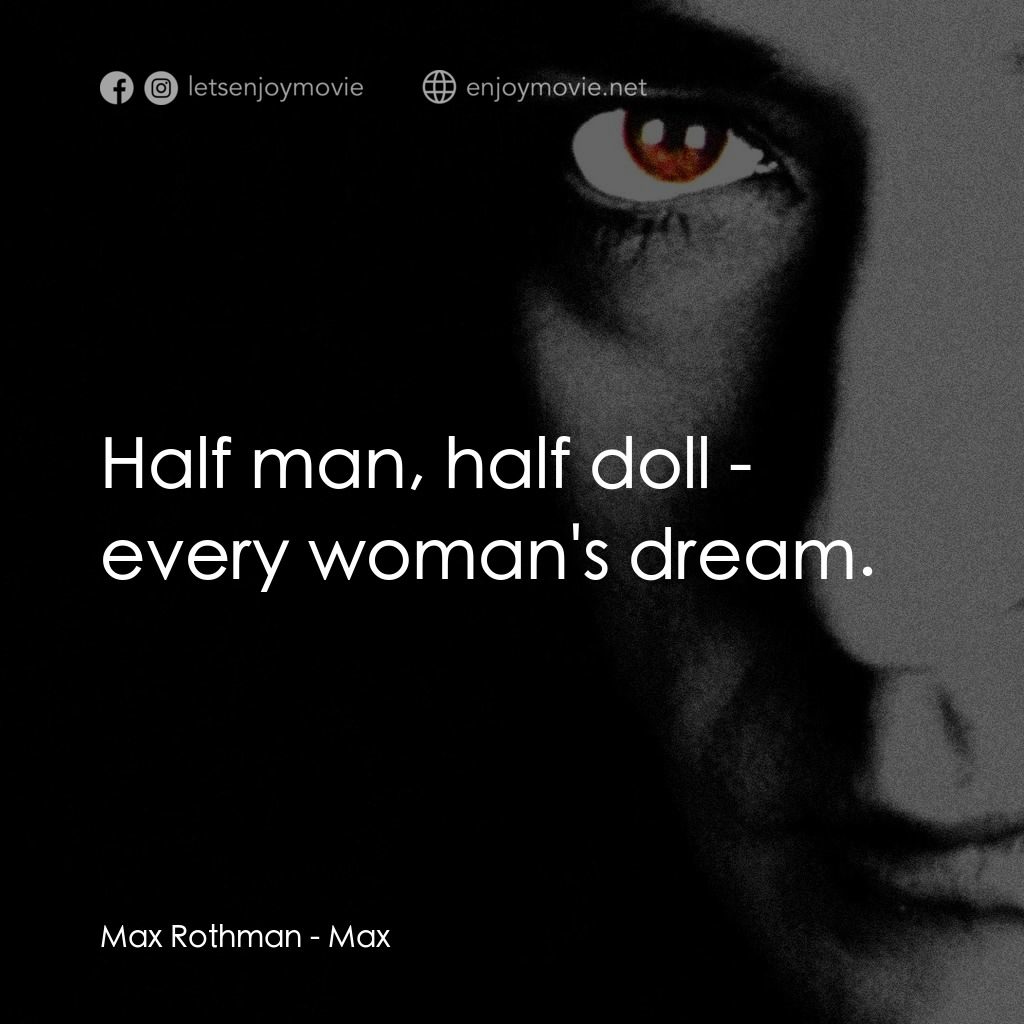 馬克斯電影對白：Max Rothman: Half man, half doll - every woman's dream.