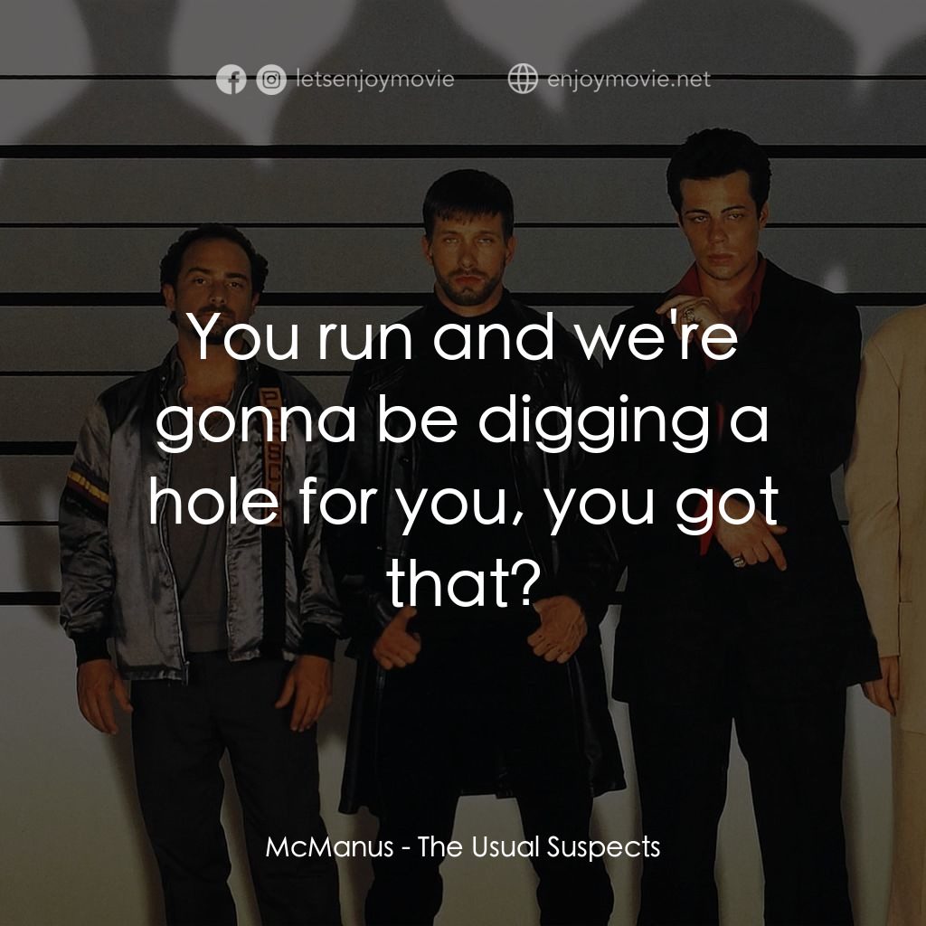 非常嫌疑犯電影對白：McManus: You run and we're gonna be digging a hole for you, you got that?