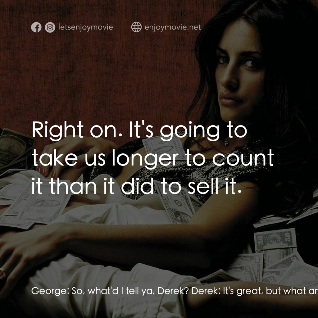 毒王電影對白：George:  So, what'd I tell ya, Derek? Derek:  It's great, but what am I supposed 