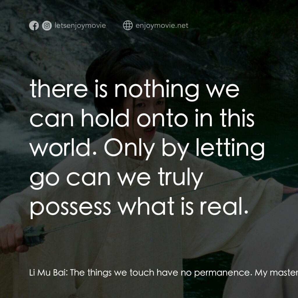 臥虎藏龍電影對白：Li Mu Bai:  The things we touch have no permanence. My master would say:  there i