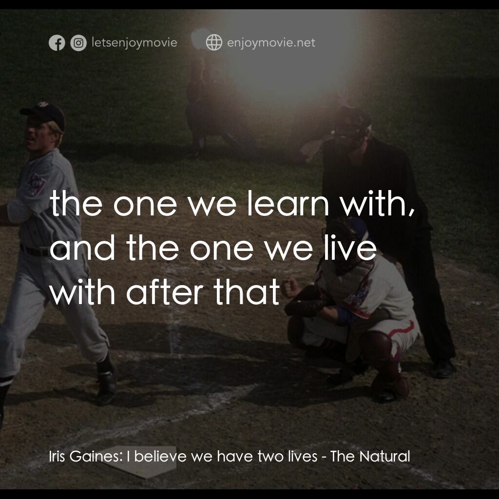 天生好手電影對白：Iris Gaines:  I believe we have two lives:  the one we learn with, and the one we