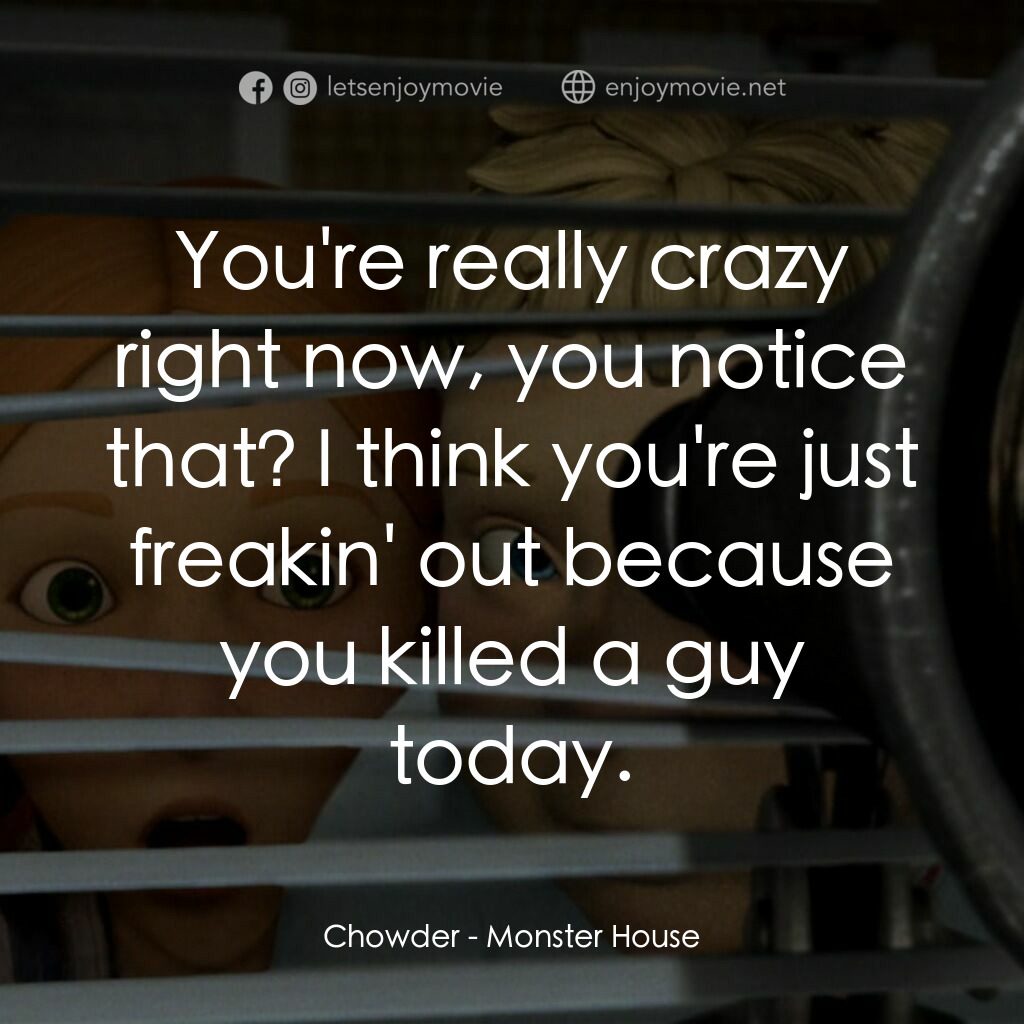 魔怪屋電影對白：Chowder:  You're really crazy right now, you notice that? I think you're just fre