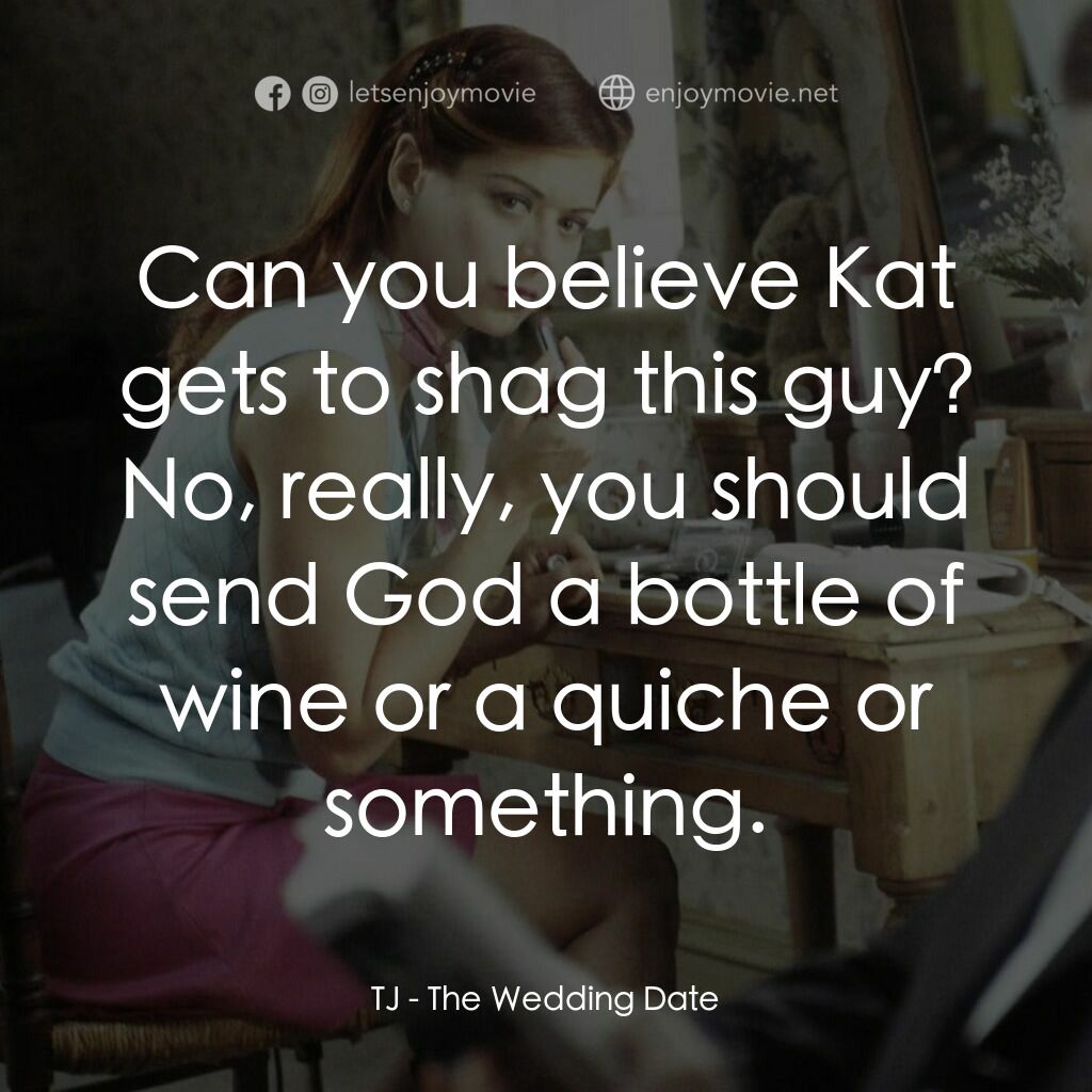 婚禮約會電影對白：TJ:  Can you believe Kat gets to shag this guy? No, really, you should send God a