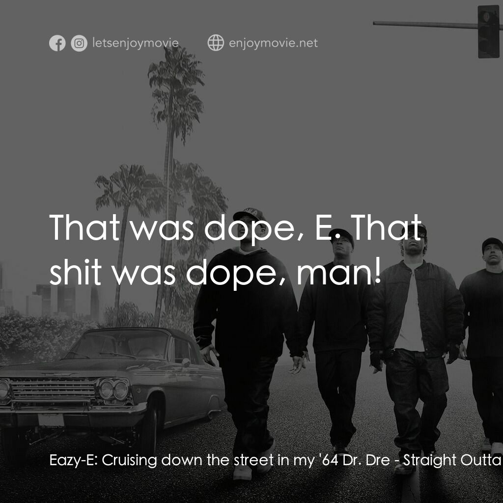 衝出康普頓電影對白：Eazy-E:  Cruising down the street in my '64 Dr. Dre:  That was dope, E. That shit