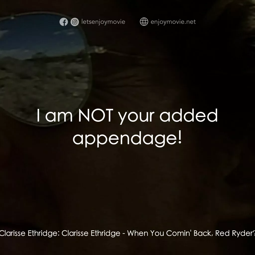 When You Comin' Back, Red Ryder?電影對白：Clarisse Ethridge:  Clarisse Ethridge:  I am NOT your added appendage!