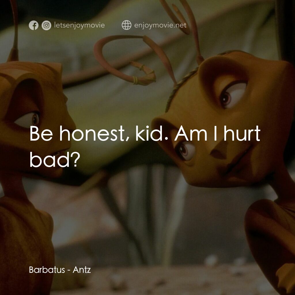 小蟻雄兵電影對白：Barbatus:  Be honest, kid. Am I hurt bad?