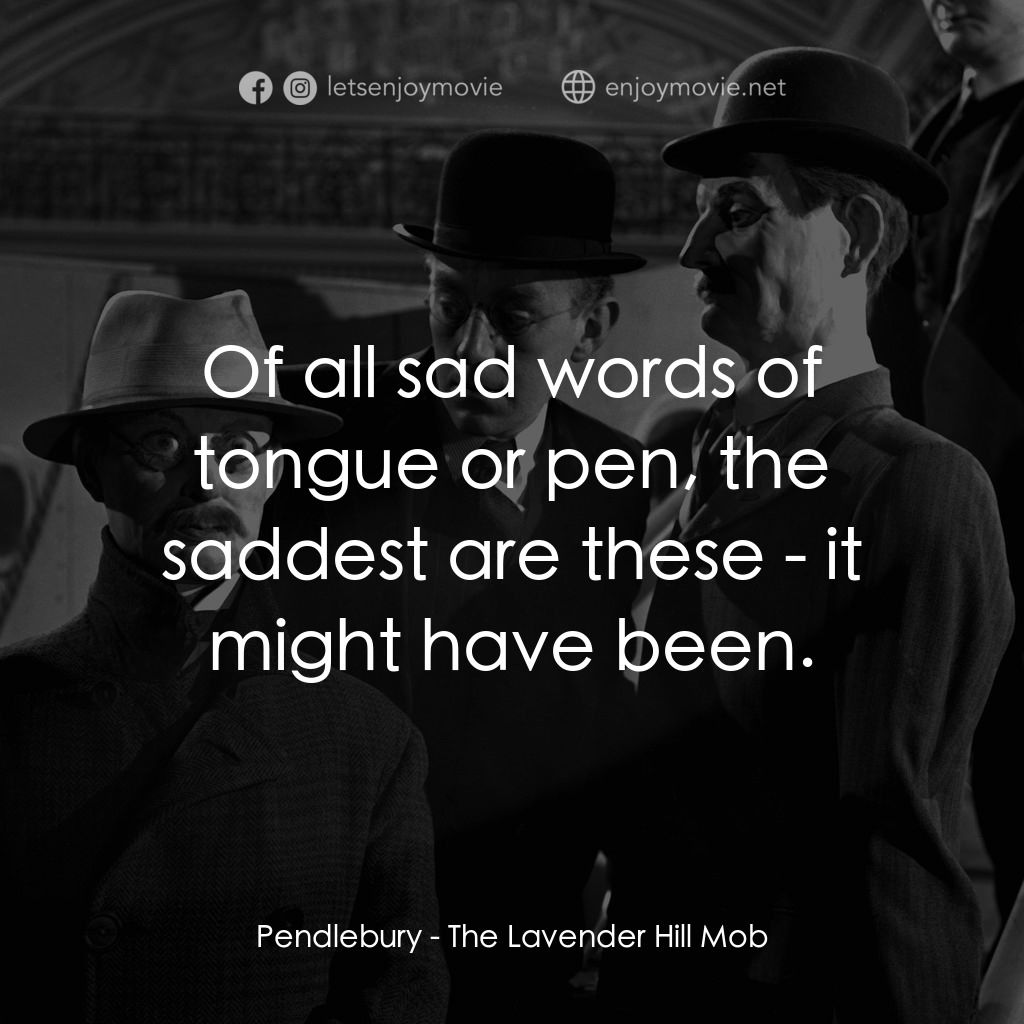 The Lavender Hill Mob經典對白：Pendlebury: Of all sad words of tongue or pen, the saddest are these - it might have been.