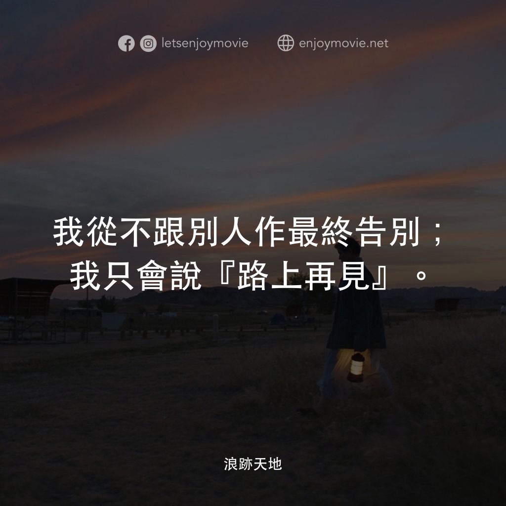 游牧人生電影對白：我從不跟別人作最終告別；我只會說『路上再見』。