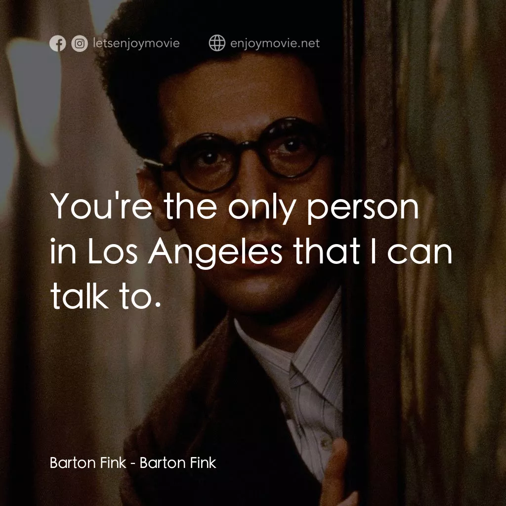 巴頓芬克電影對白：Barton Fink: You're the only person in Los Angeles that I can talk to.