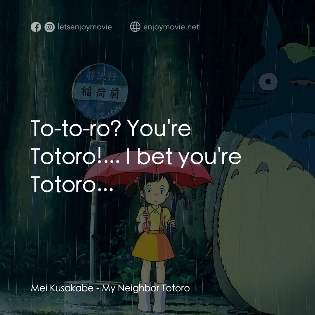 龍貓電影對白：Mei Kusakabe:  To-to-ro? You're Totoro!... I bet you're Totoro...