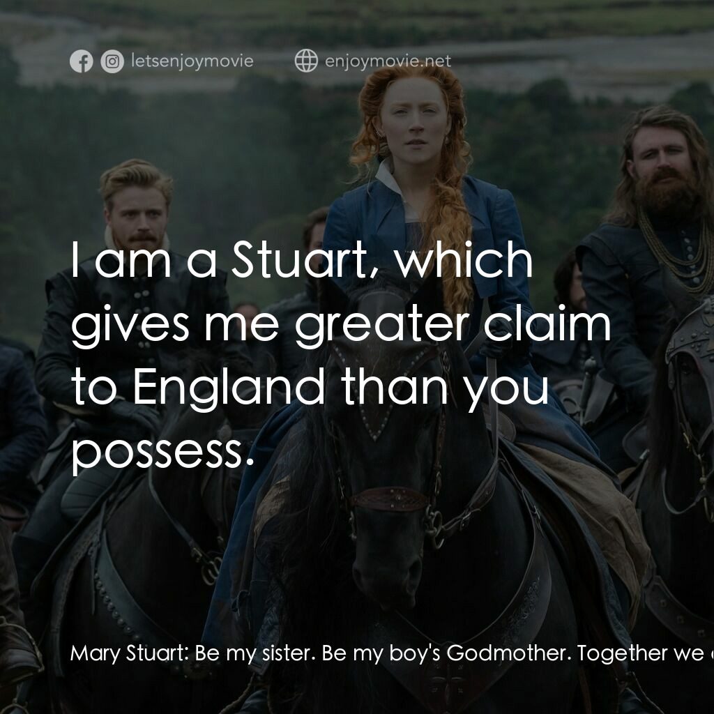 雙后傳電影對白：Mary Stuart:  Be my sister. Be my boy's Godmother. Together we could conquer all 