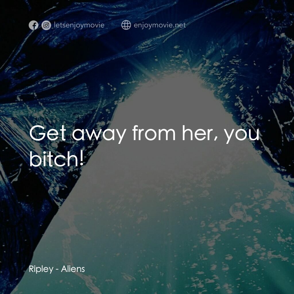 異形續集電影對白：Ripley:  Get away from her, you bitch!