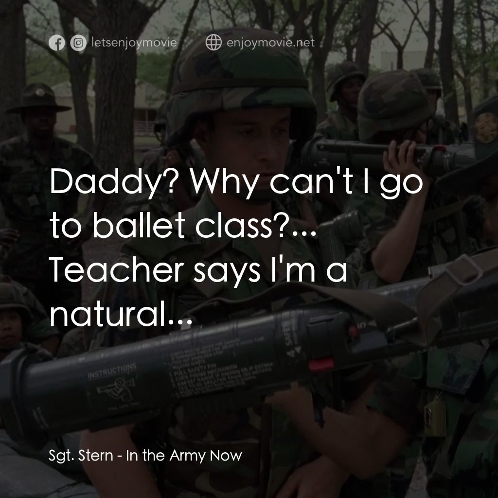 In the Army Now電影對白：Sgt. Stern: Daddy? Why can't I go to ballet class?... Teacher says I'm a natural.