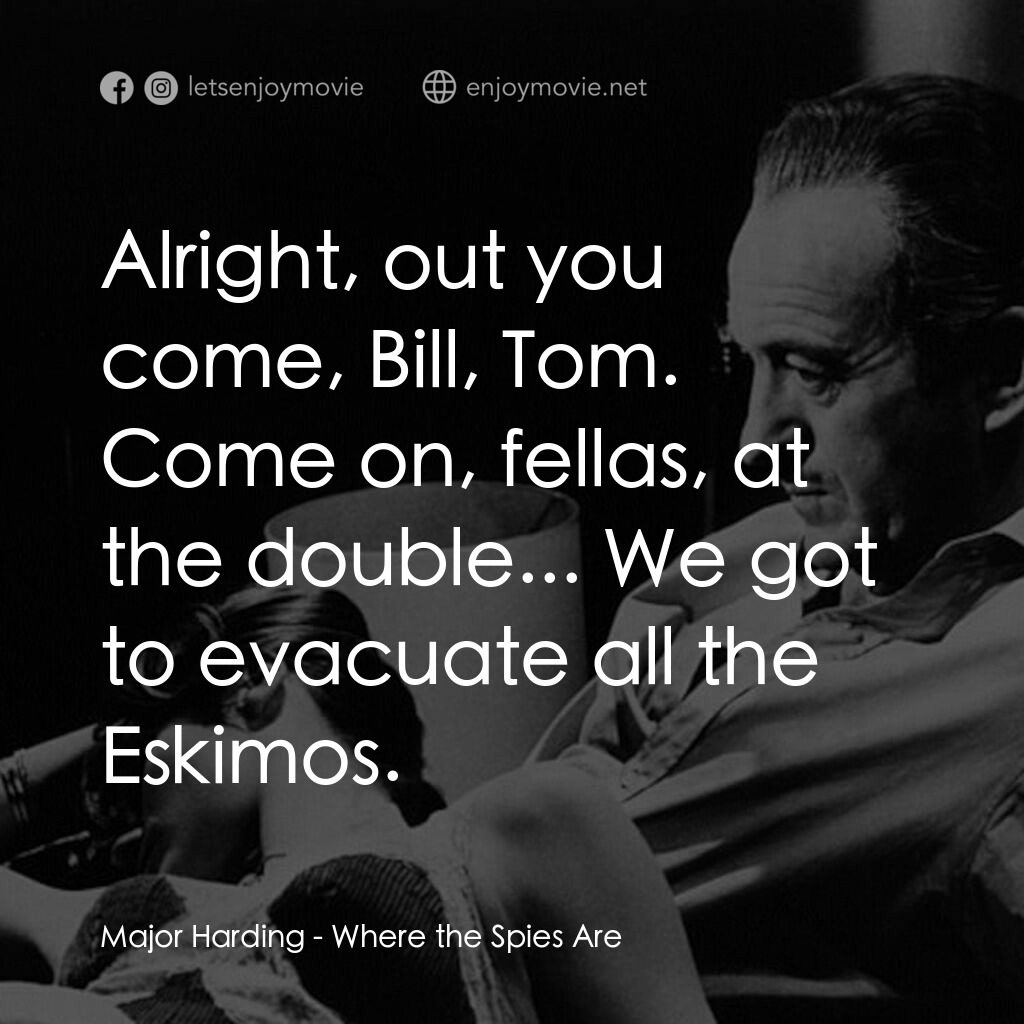 Where the Spies Are電影對白：Major Harding:  Alright, out you come, Bill, Tom. Come on, fellas, at the double.