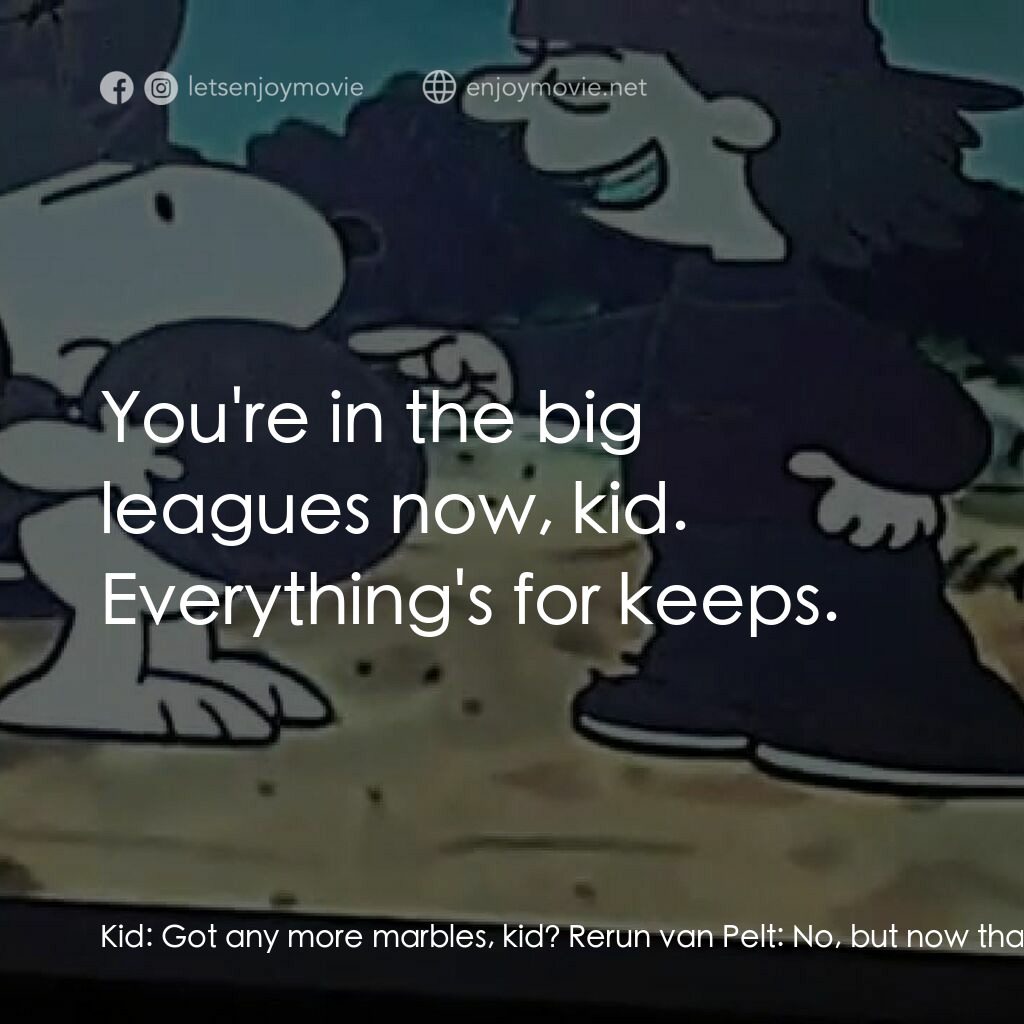 他是個惡霸，查理·布朗電影對白：Kid:  Got any more marbles, kid? Rerun van Pelt:  No, but now that I know how to 