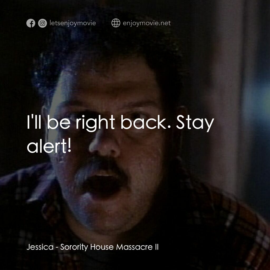 姐妹會大屠殺 2電影對白：Jessica:  I'll be right back. Stay alert!