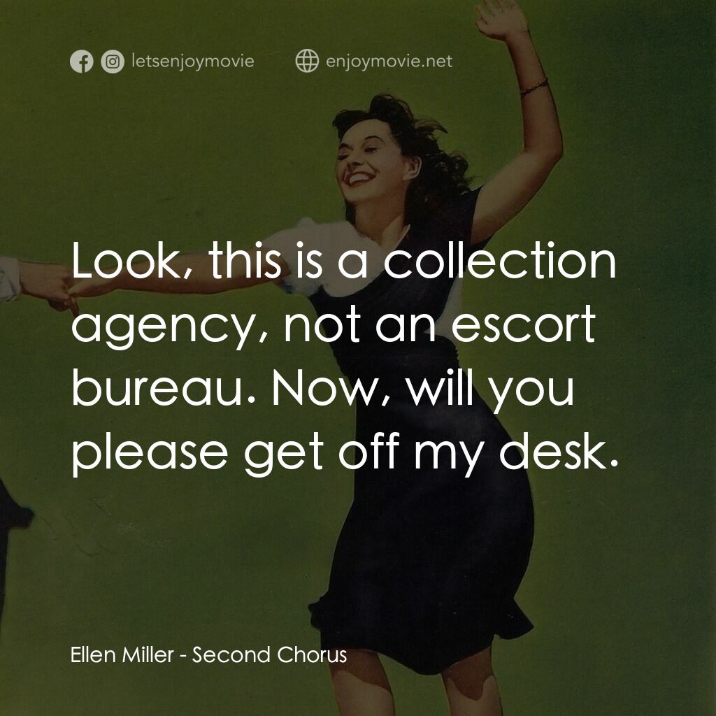 Second Chorus電影對白：Ellen Miller:  Look, this is a collection agency, not an escort bureau. Now, will