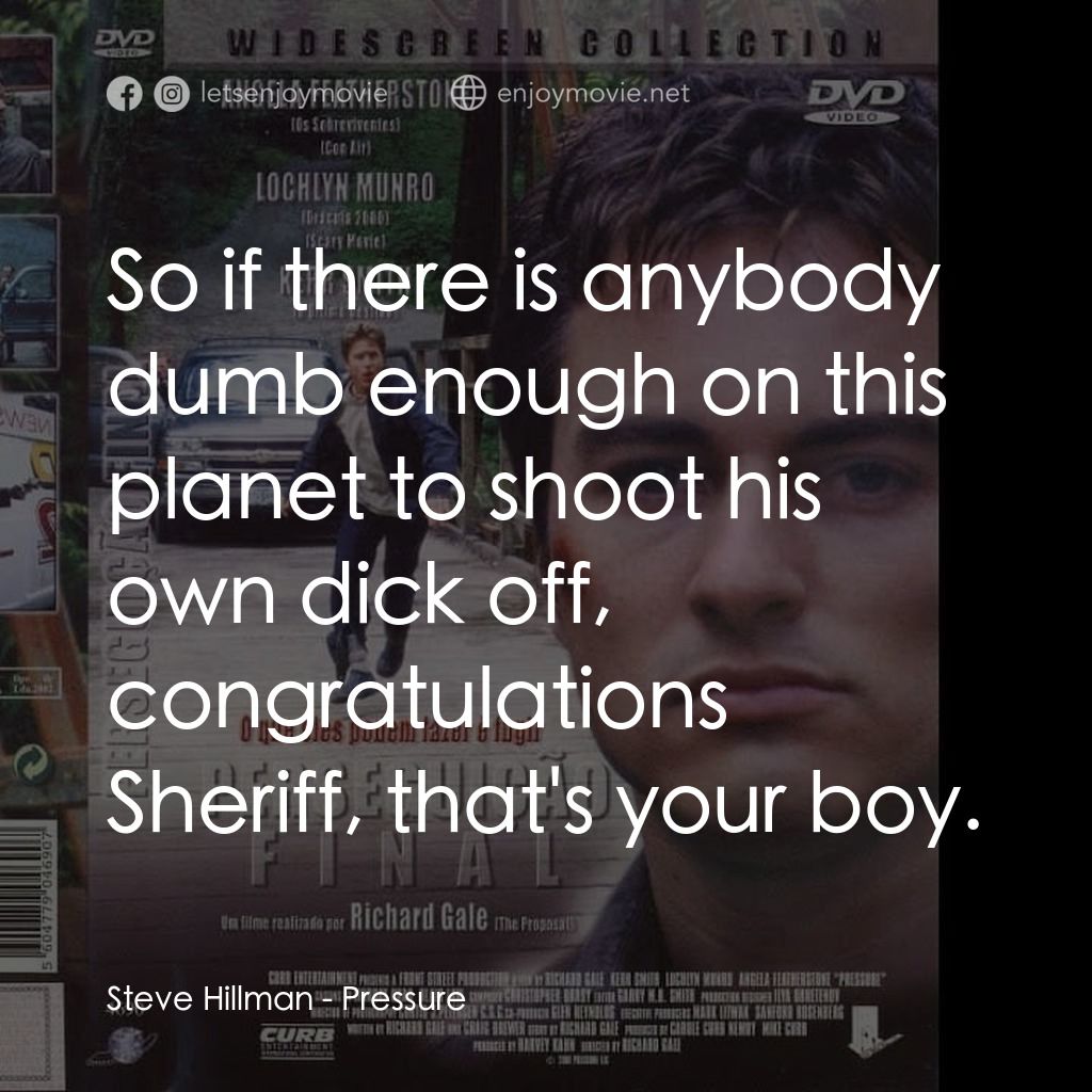 Pressure電影對白：Steve Hillman: So if there is anybody dumb enough on this planet to shoot his own
