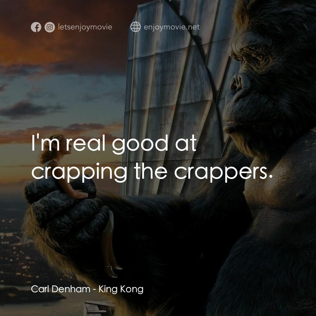 金剛電影對白：Carl Denham: I'm real good at crapping the crappers.