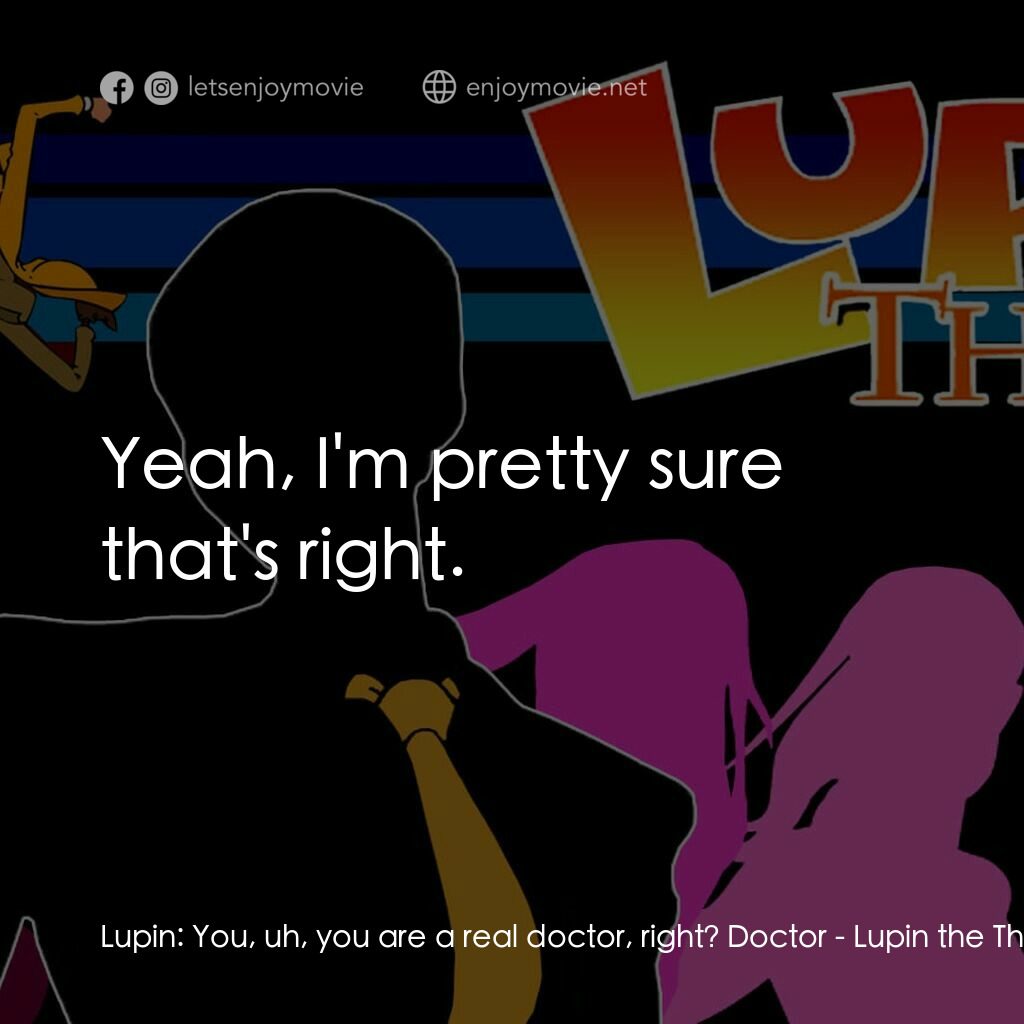 魯邦三世 TV 系列 2電影對白：Lupin:  You, uh, you are a real doctor, right? Doctor:  Yeah, I'm pretty sure tha