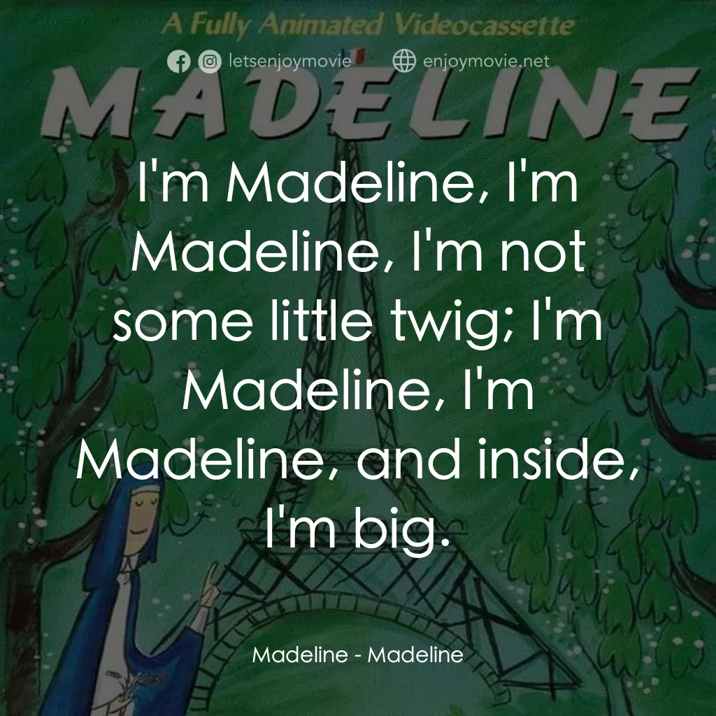 Madeline電影對白：Madeline: I'm Madeline, I'm Madeline, I'm not some little twig; I'm Madeline, I'm