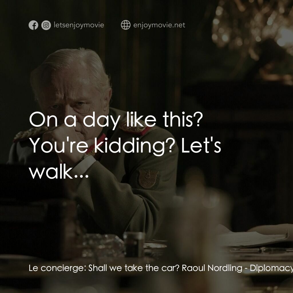 Diplomacy電影對白：Le concierge:  Shall we take the car? Raoul Nordling:  On a day like this? You're